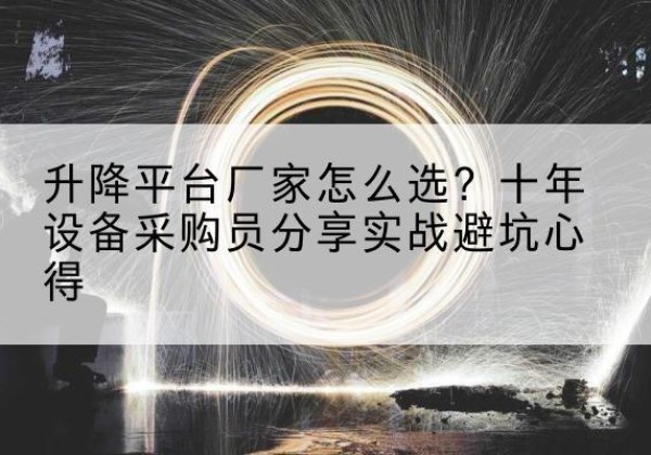 清原升降平台厂家-怎么选？十年设备采购员分享实战避坑心得