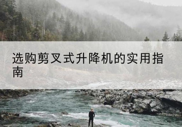 清原剪叉式升降机怎么选-选购剪叉式升降机的实用指南