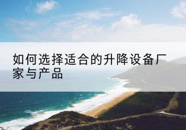 清原电动升降平台厂家-如何选择适合的升降设备厂家与产品